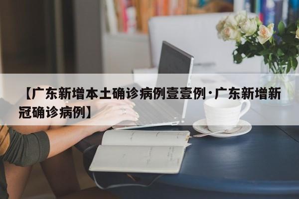 【广东新增本土确诊病例壹壹例·广东新增新冠确诊病例】