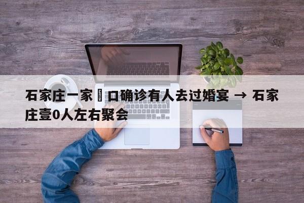 石家庄一家無口确诊有人去过婚宴 → 石家庄壹0人左右聚会