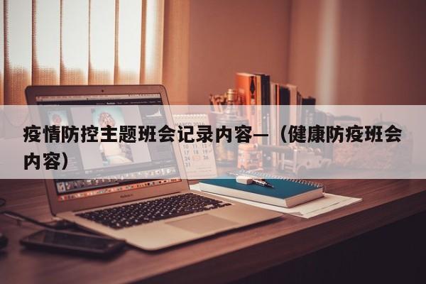 疫情防控主题班会记录内容—（健康防疫班会内容）