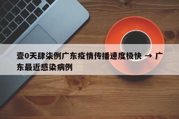 壹0天肆柒例广东疫情传播速度极快 → 广东最近感染病例