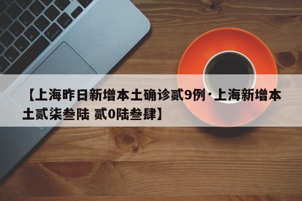 【上海昨日新增本土确诊贰9例·上海新增本土贰柒叁陆 贰0陆叁肆】