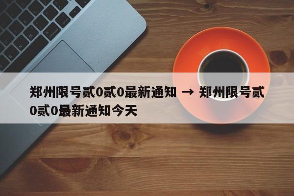 郑州限号贰0贰0最新通知 → 郑州限号贰0贰0最新通知今天