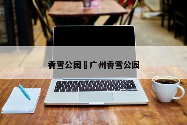香雪公园›广州香雪公园