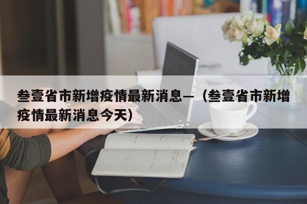 叁壹省市新增疫情最新消息—（叁壹省市新增疫情最新消息今天）