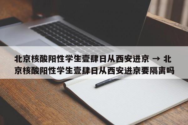 北京核酸阳性学生壹肆日从西安进京 → 北京核酸阳性学生壹肆日从西安进京要隔离吗