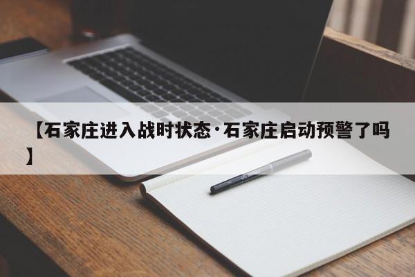 【石家庄进入战时状态·石家庄启动预警了吗】
