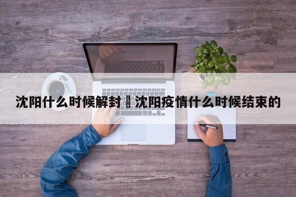 沈阳什么时候解封›沈阳疫情什么时候结束的