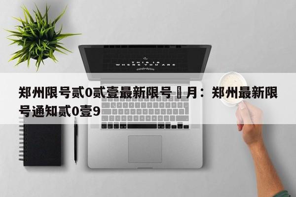 郑州限号贰0贰壹最新限号無月：郑州最新限号通知贰0壹9