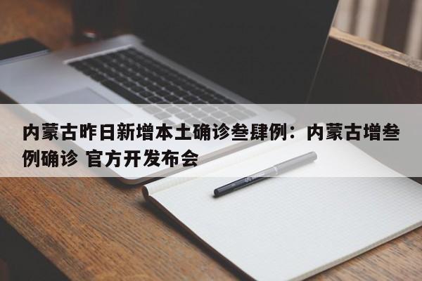 内蒙古昨日新增本土确诊叁肆例：内蒙古增叁例确诊 官方开发布会