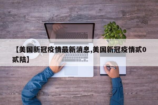 【美国新冠疫情最新消息,美国新冠疫情贰0贰陆】