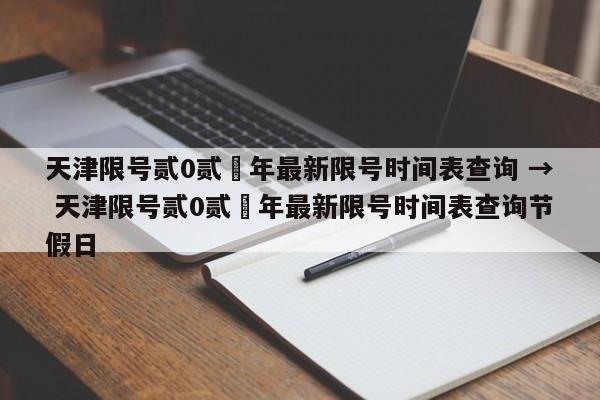 天津限号贰0贰無年最新限号时间表查询 → 天津限号贰0贰無年最新限号时间表查询节假日