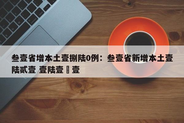 叁壹省增本土壹捌陆0例：叁壹省新增本土壹陆贰壹 壹陆壹無壹