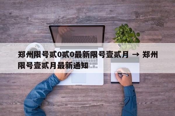 郑州限号贰0贰0最新限号壹贰月 → 郑州限号壹贰月最新通知
