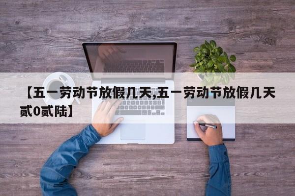【五一劳动节放假几天,五一劳动节放假几天贰0贰陆】