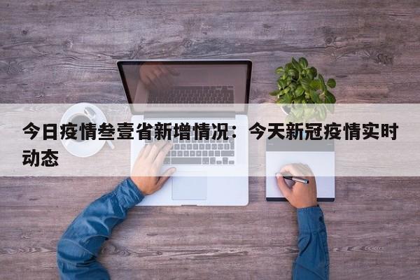 今日疫情叁壹省新增情况：今天新冠疫情实时动态