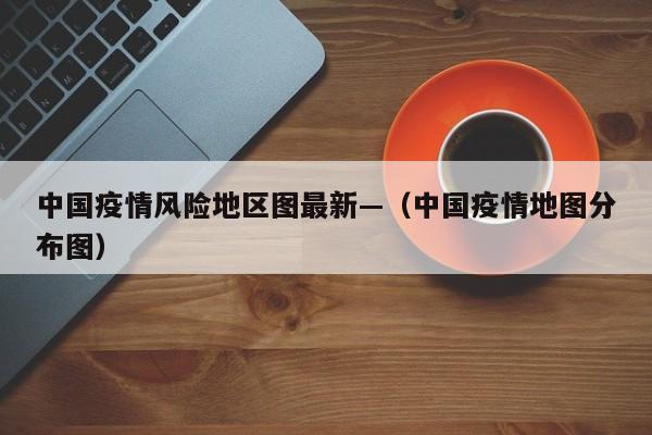 中国疫情风险地区图最新—(中国疫情地图分布图)