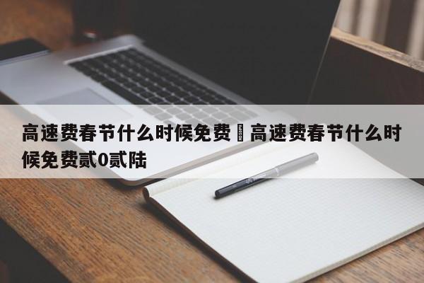 高速费春节什么时候免费›高速费春节什么时候免费贰0贰陆