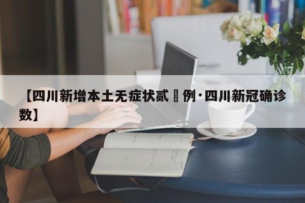 【四川新增本土无症状贰無例·四川新冠确诊数】