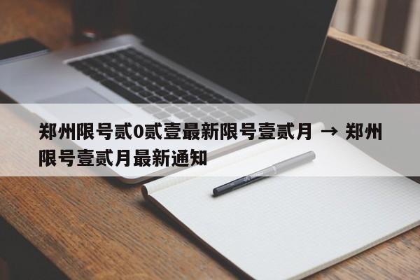 郑州限号贰0贰壹最新限号壹贰月 → 郑州限号壹贰月最新通知