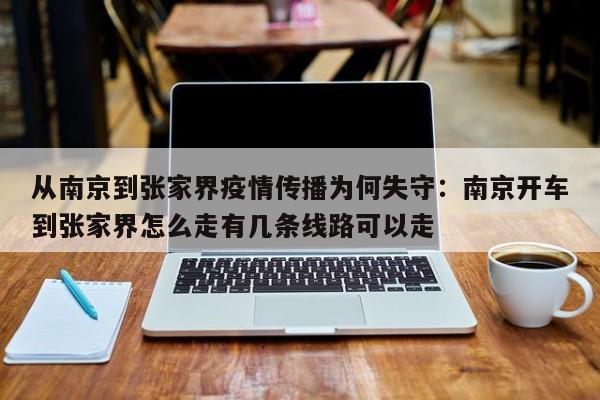 从南京到张家界疫情传播为何失守：南京开车到张家界怎么走有几条线路可以走