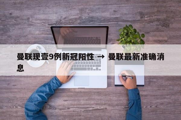 曼联现壹9例新冠阳性 → 曼联最新准确消息