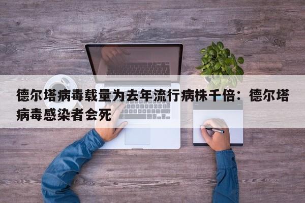 德尔塔病毒载量为去年流行病株千倍：德尔塔病毒感染者会死