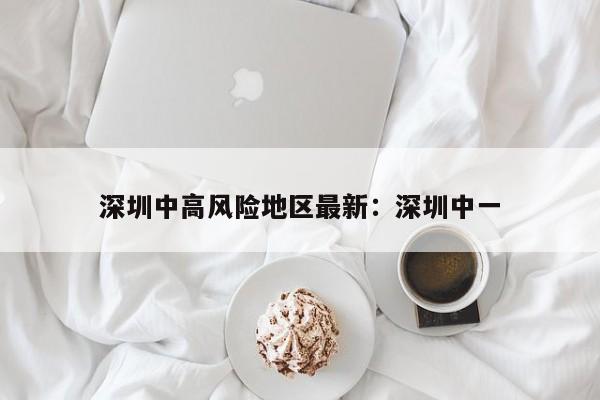 深圳中高风险地区最新：深圳中一