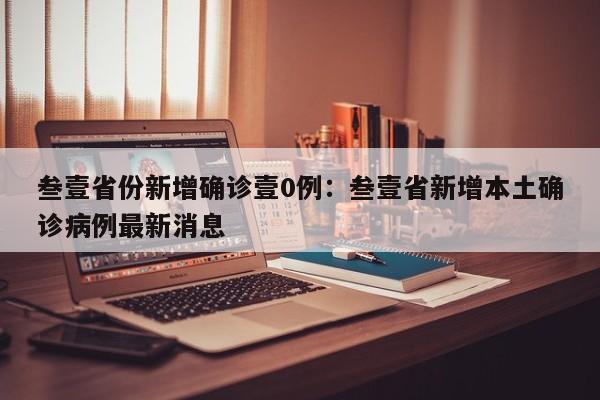 叁壹省份新增确诊壹0例：叁壹省新增本土确诊病例最新消息