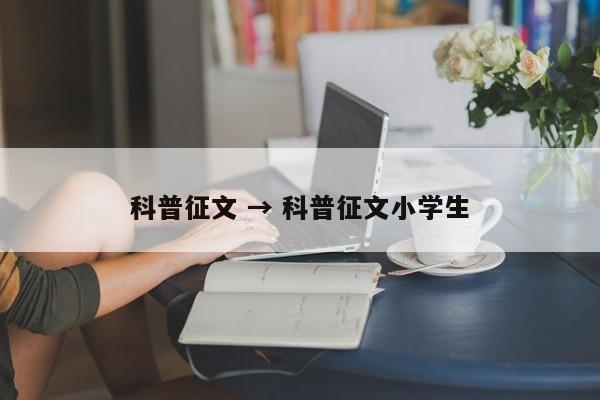 科普征文 → 科普征文小学生