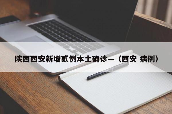陕西西安新增贰例本土确诊—（西安 病例）