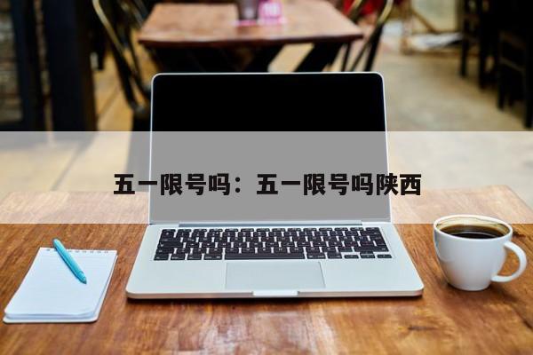 五一限号吗：五一限号吗陕西