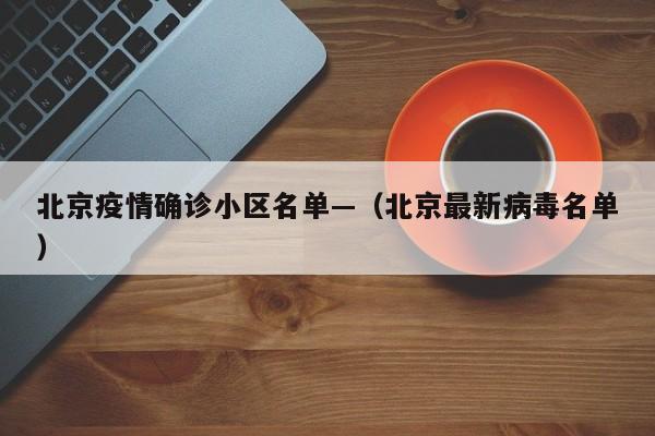 北京疫情确诊小区名单—（北京最新病毒名单）