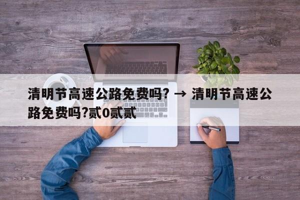 清明节高速公路免费吗? → 清明节高速公路免费吗?贰0贰贰