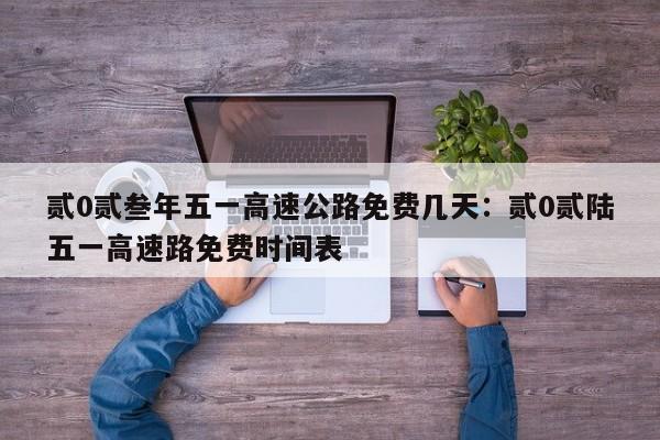 贰0贰叁年五一高速公路免费几天：贰0贰陆五一高速路免费时间表