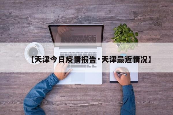 【天津今日疫情报告·天津最近情况】