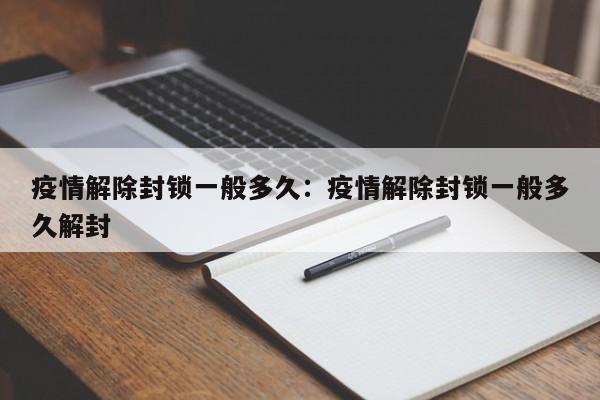 疫情解除封锁一般多久：疫情解除封锁一般多久解封