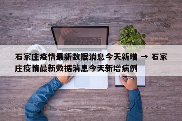 石家庄疫情最新数据消息今天新增 → 石家庄疫情最新数据消息今天新增病例