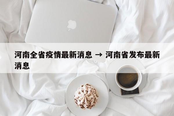 河南全省疫情最新消息 → 河南省发布最新消息