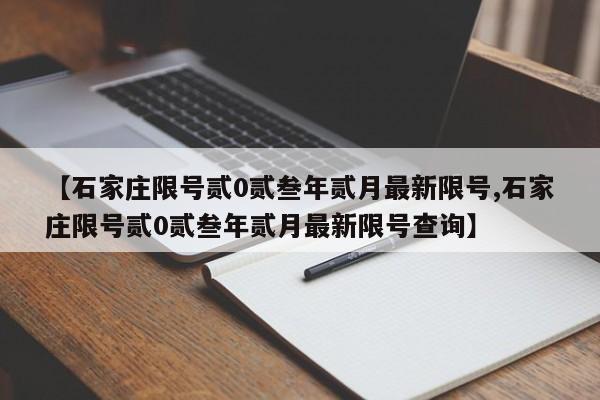 【石家庄限号贰0贰叁年贰月最新限号,石家庄限号贰0贰叁年贰月最新限号查询】