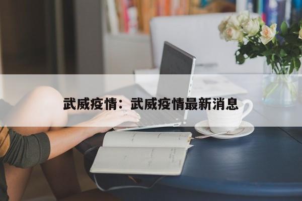 武威疫情：武威疫情最新消息