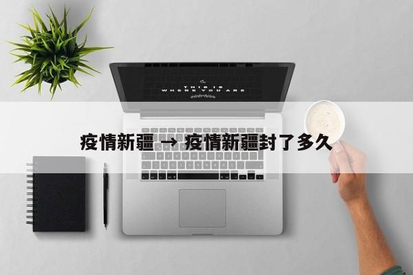 疫情新疆 → 疫情新疆封了多久