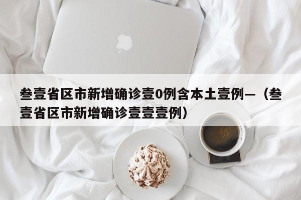 叁壹省区市新增确诊壹0例含本土壹例—（叁壹省区市新增确诊壹壹壹例）
