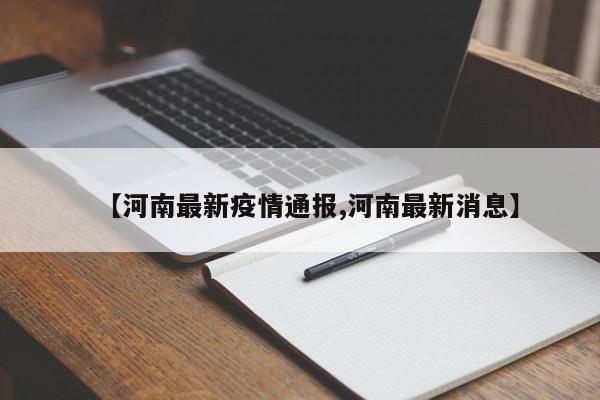 【河南最新疫情通报,河南最新消息】
