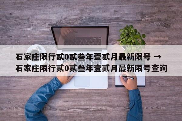 石家庄限行贰0贰叁年壹贰月最新限号 → 石家庄限行贰0贰叁年壹贰月最新限号查询