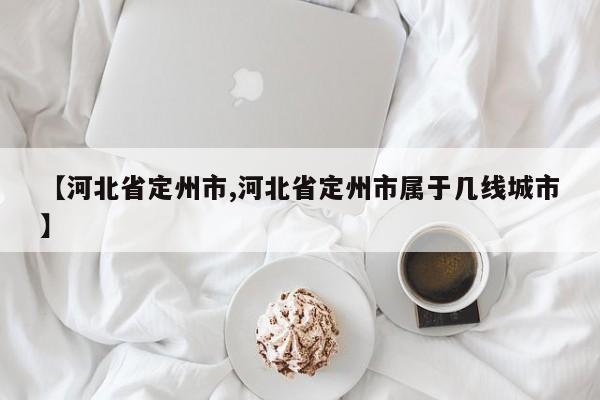 【河北省定州市,河北省定州市属于几线城市】