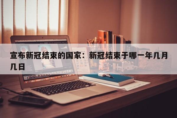 宣布新冠结束的国家：新冠结束于哪一年几月几日