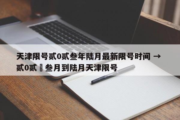 天津限号贰0贰叁年陆月最新限号时间 → 贰0贰無叁月到陆月天津限号