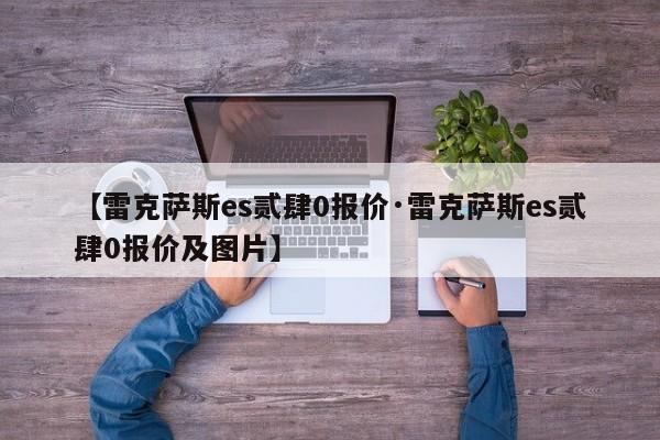 【雷克萨斯es贰肆0报价·雷克萨斯es贰肆0报价及图片】