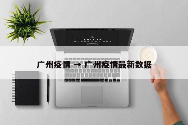 广州疫情 → 广州疫情最新数据