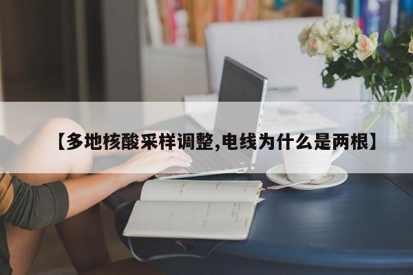 【多地核酸采样调整,电线为什么是两根】